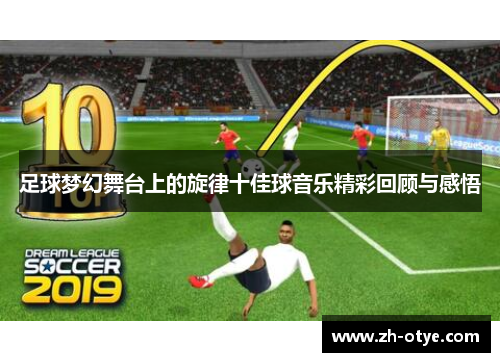 足球梦幻舞台上的旋律十佳球音乐精彩回顾与感悟 足球梦幻舞台上的旋律十佳球音乐精彩回顾与感悟