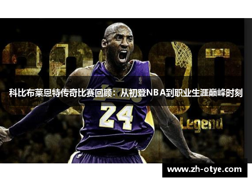 科比布莱恩特传奇比赛回顾：从初登NBA到职业生涯巅峰时刻