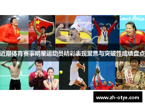 近期体育赛事明星运动员精彩表现聚焦与突破性成绩盘点 近期体育赛事明星运动员精彩表现聚焦与突破性成绩盘点