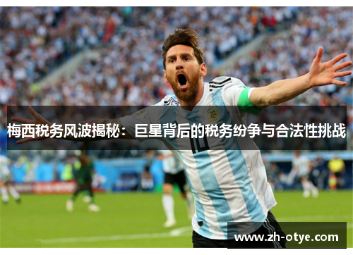 梅西税务风波揭秘:巨星背后的税务纷争与合法性挑战 梅西税务风波揭秘:巨星背后的税务纷争与合法性挑战