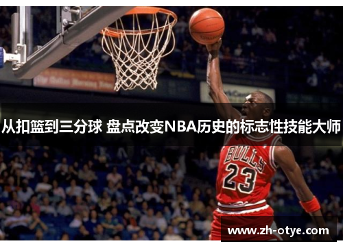从扣篮到三分球 盘点改变NBA历史的标志性技能大师 从扣篮到三分球 盘点改变NBA历史的标志性技能大师