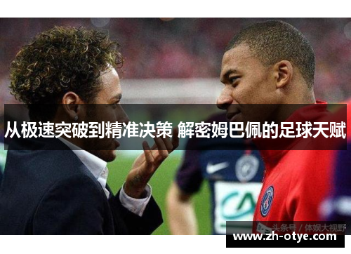 从极速突破到精准决策 解密姆巴佩的足球天赋 从极速突破到精准决策 解密姆巴佩的足球天赋