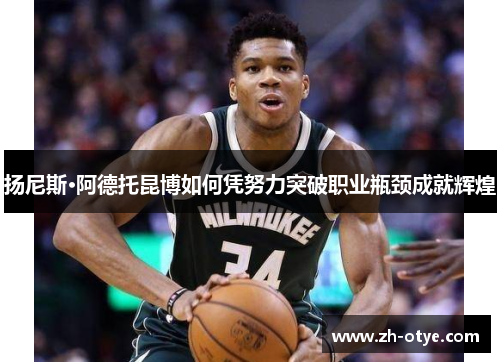 扬尼斯·阿德托昆博如何凭努力突破职业瓶颈成就辉煌 扬尼斯·阿德托昆博如何凭努力突破职业瓶颈成就辉煌