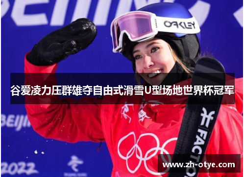 谷爱凌力压群雄夺自由式滑雪U型场地世界杯冠军