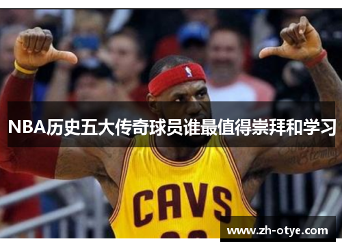 NBA历史五大传奇球员谁最值得崇拜和学习