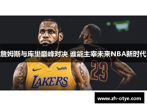 詹姆斯与库里巅峰对决 谁能主宰未来NBA新时代