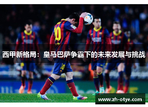 西甲新格局：皇马巴萨争霸下的未来发展与挑战