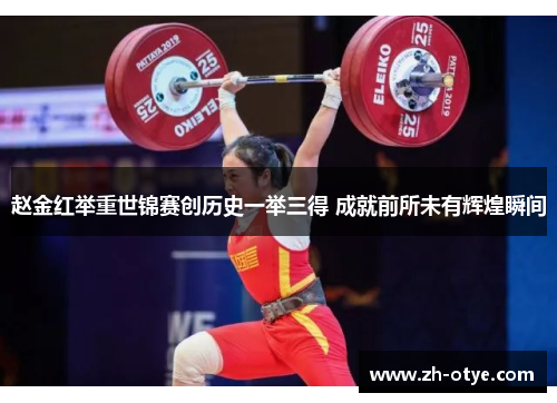 赵金红举重世锦赛创历史一举三得 成就前所未有辉煌瞬间