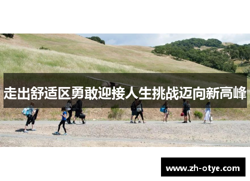 走出舒适区勇敢迎接人生挑战迈向新高峰 走出舒适区勇敢迎接人生挑战迈向新高峰