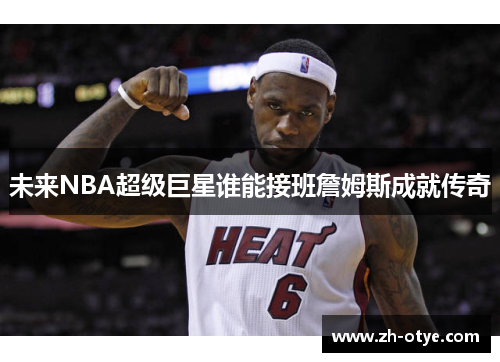 未来NBA超级巨星谁能接班詹姆斯成就传奇