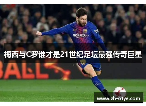 梅西与C罗谁才是21世纪足坛最强传奇巨星