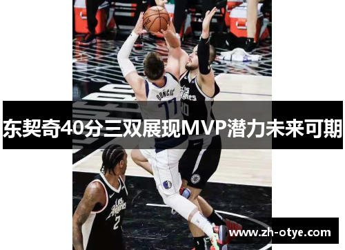 东契奇40分三双展现MVP潜力未来可期 东契奇40分三双展现MVP潜力未来可期