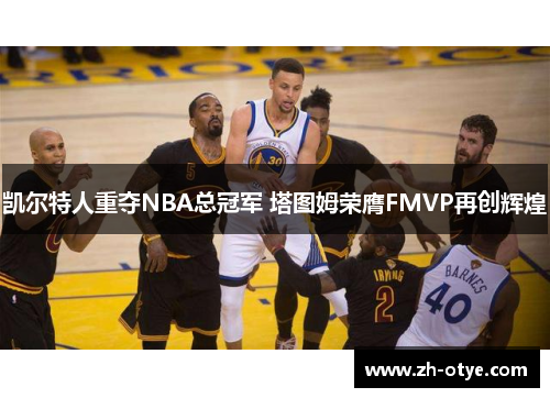 凯尔特人重夺NBA总冠军 塔图姆荣膺FMVP再创辉煌