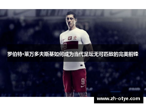罗伯特·莱万多夫斯基如何成为当代足坛无可匹敌的完美前锋 罗伯特·莱万多夫斯基如何成为当代足坛无可匹敌的完美前锋