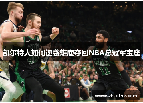 凯尔特人如何逆袭雄鹿夺回NBA总冠军宝座 凯尔特人如何逆袭雄鹿夺回NBA总冠军宝座