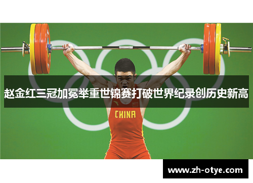赵金红三冠加冕举重世锦赛打破世界纪录创历史新高