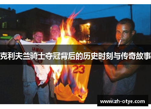 克利夫兰骑士夺冠背后的历史时刻与传奇故事